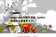 pokerworld登不进去（poker游戏怎么登录不了了）