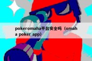 pokeromaha平台安全吗（omaha poker app）