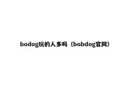 bodog玩的人多吗（bobdog官网）