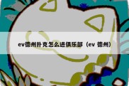 ev德州扑克怎么进俱乐部（ev 德州）