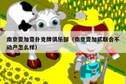 南京壹加壹扑克牌俱乐部（南京壹加贰联合不动产怎么样）