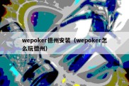 wepoker德州安装（wepoker怎么玩德州）