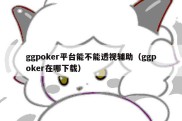 ggpoker平台能不能透视辅助（ggpoker在哪下载）