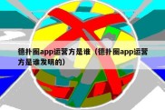 德扑圈app运营方是谁（德扑圈app运营方是谁发明的）