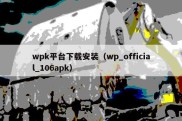 wpk平台下载安装（wp_official_106apk）