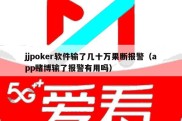 jjpoker软件输了几十万果断报警（app赌博输了报警有用吗）