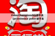 PokerChampionship进不去（prominence poker进不去）