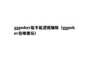 ggpoker能不能透视辅助（ggpoker在哪里玩）