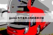 jjpoker大厅是真人吗的简单介绍