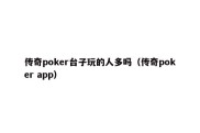 传奇poker台子玩的人多吗（传奇poker app）