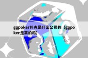 ggpoker扑克是什么公司的（ggpoker是真的吗）