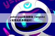 pokergaga充值翻倍（wepoker充钱充的多牌越好）