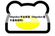 hhpoker平台安装（hhpoker是不是有挂吗）