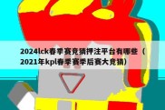 2024lck春季赛竞猜押注平台有哪些（2021年kpl春季赛季后赛大竞猜）