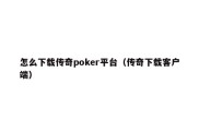 怎么下载传奇poker平台（传奇下载客户端）