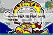 evpoker平台大厅能不能玩（eve是什么平台）