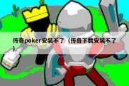 传奇poker安装不了（传奇下载安装不了）