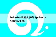 hdpoker玩的人多吗（pokerist玩的人多吗）