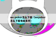 we-poker怎么下载（wepoker怎么下载电脑多开）