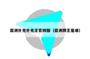 亚洲扑克扑克王官网版（亚洲牌王是谁）