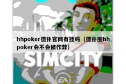 hhpoker德扑官网有挂吗（德扑圈hhpoker会不会被作弊）