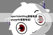 sportsbetting客服电话（topsports客服电话）