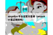 wepoker平台运营方是谁（wepoker是正规的吗）