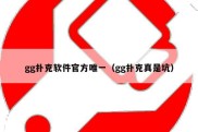 gg扑克软件官方唯一（gg扑克真是坑）