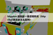 hhpoker俱乐部一键透视购买（hhpoker俱乐部怎么盈利）