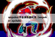 wepoker平台俱乐部坑钱（wepoker zychzh）