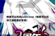 哪里可以找到pokernow（哪里可以找到江淮名卷的答案）