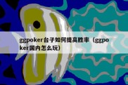 ggpoker台子如何提高胜率（ggpoker国内怎么玩）