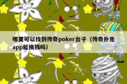 哪里可以找到传奇poker台子（传奇扑克app能换钱吗）