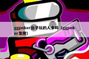 ggpoker台子玩的人多吗（ggpoker发牌）