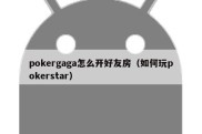 pokergaga怎么开好友房（如何玩pokerstar）