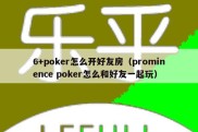 6+poker怎么开好友房（prominence poker怎么和好友一起玩）