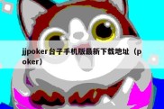 jjpoker台子手机版最新下载地址（poker）