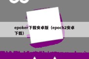 epoker下载安卓版（epoch2安卓下载）