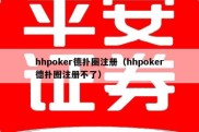 hhpoker德扑圈注册（hhpoker德扑圈注册不了）