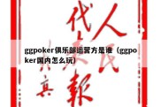 ggpoker俱乐部运营方是谁（ggpoker国内怎么玩）