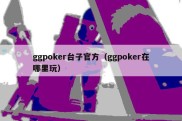 ggpoker台子官方（ggpoker在哪里玩）