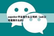 aapoker平台是什么公司的（aak公司是做什么的）