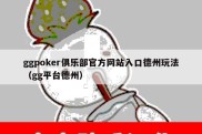 ggpoker俱乐部官方网站入口德州玩法（gg平台德州）