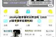 2024lpl夏季赛可以押注吗（202lpl夏季赛季后赛时间）