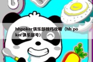 hhpoker俱乐部技巧攻略（hh poker俱乐部号）