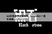 we扑克台子还能玩吗（wepoker一直不来牌）