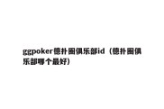 ggpoker德扑圈俱乐部id（德扑圈俱乐部哪个最好）