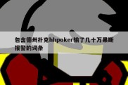 包含德州扑克hhpoker输了几十万果断报警的词条