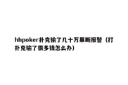 hhpoker扑克输了几十万果断报警（打扑克输了很多钱怎么办）