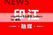 citypoker怎么提现（pokerstar 提现）